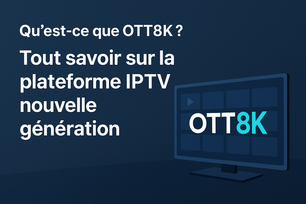 Qu’est-ce que OTT8K ? Tout savoir sur la plateforme IPTV nouvelle génération